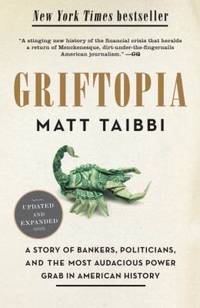 Griftopia : A Story of Bankers, Politicians, and the Most Audacious Power Grab in American History