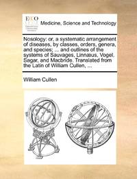 Nosology: or, a systematic arrangement of diseases, by classes, orders, genera, and species; ......