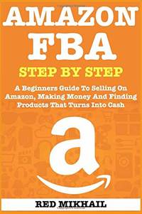 AMAZON FBA: A Beginners Guide To Selling On Amazon, Making Money And Finding Products That Turns...