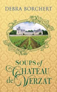 Soups of Ch&Atilde;&cent;teau de Verzat: A Literary Cookbook & Culinary Tribute to the French...