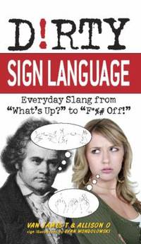 Dirty Sign Language : Everyday Slang from "What's up?" to "F*%# Off!"