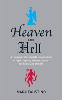 Heaven and Hell: A Compulsively Readable Compendium of Myth, Legend, Wisdom, and Wit for Saints...