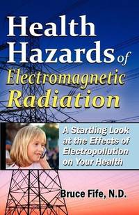 Health Hazards of Electromagnetic Radiation: A Startling Look at the Effects of Electropollution...