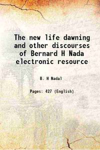 The new life dawning and other discourses of Bernard H Nada electronic resource 1873