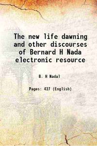 The new life dawning and other discourses of Bernard H Nada electronic resource 1873 by B. H Nadal - 2013