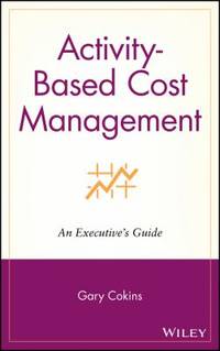 Activity-Based Cost Management : An Executive's Guide