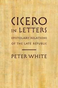 Cicero in Letters: Epistolary Relations of the Late Republic