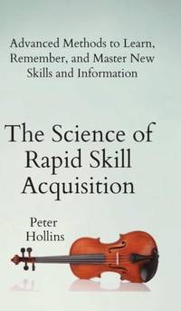 The Science of Rapid Skill Acquisition: Advanced Methods to Learn, Remember, and Master New...