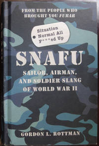 SNAFU Situation Normal All F***ed Up: Sailor, Airman and Soldier Slang of World War II (General Military) by Rottman, Gordon - 2013