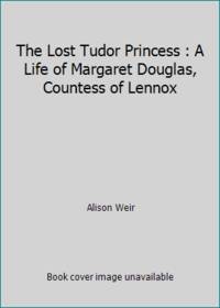 The Lost Tudor Princess : The Life of Lady Margaret Douglas