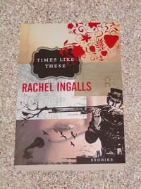 TIMES LIKE THESE: STORIES BY RACHEL INGALLS de Ingalls, Rachel - 2005