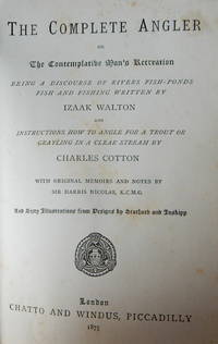 The Complete Angler or the Contemplative Man&#039;s Recreation, Being a discourse of rivers fish-ponds fish and fishing.And Instructions how to angle for a trout or grayling in a clear stream. With original memoirs and notes, Sir Harris Nicholas by Izaak Walton, Charles Cotton - 1875