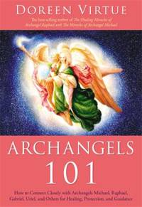 Archangels 101 : How to Connect Closely with Archangels Michael, Raphael, Gabriel, Uriel, and...