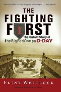 The Fighting First : The Untold Story of the Big Red One on D-Day by Flint Whitlock - 2005