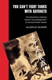 You Can't Fight Tanks with Bayonets: Psychological Warfare against the Japanese Army in the Southwest Pacific: Psychological Warfare Against the ... (Studies in War, Society, and the Military) by Allison B Gilmore - Paperback - from World of Books Ltd (SKU: GOR009618246)