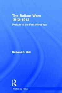 The Balkan Wars 1912-1913: Prelude to the First World War