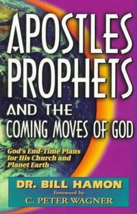 Apostles, Prophets and the Coming Moves of God : God's End-Time Plans for His Church and Planet...