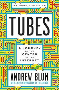 Tubes : A Journey to the Center of the Internet with a New Introduction by the Author