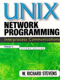 UNIX Network Programming, Volume 2: Interprocess Communications (The Unix Networking Reference...