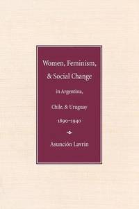 Women, Feminism and Social Change in Argentina, Chile, and Uruguay, 1890-1940