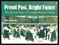 PROUD PAST, BRIGHT FUTURE - One Hundred Years of Canadian Women&#039;s Hockey by McFarlane, Brian - 1994