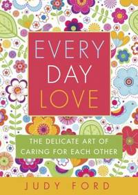 Every Day Love : The Delicate Art of Caring for Each Other