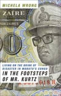 In the Footsteps of Mr. Kurtz: Living on the Brink of Disaster in Mobutu&#039;s Congo by Michela Wrong - 2001-03-01