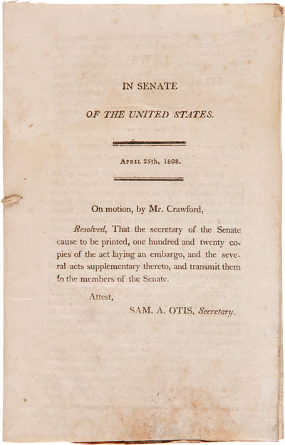 IN SENATE OF THE UNITED STATES. APRIL 25th, 1808. ON MOTION, BY MR. CRAWFORD, RESOLVED, THAT THE SECRETARY OF THE SENATE CAUSE TO BE PRINTED, ONE HUNDRED AND TWENTY COPIES OF THE ACT LAYING AN EMBARGO, AND THE SEVERAL ACTS SUPPLEMENTARY THERETO, AND TRANSMIT THEM TO THE MEMBERS OF THE SENATE...[caption title, p.(1)]. LAWS RELATIVE TO THE EMBARGO...[caption title, p.(2)].