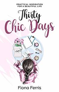 Thirty Chic Days: Practical Inspiration for a Beautiful Life