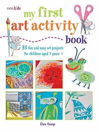 My First Art Activity Book: 35 easy and fun projects for children aged 7 years +: 35 Fun and Easy Art Projects for Children Aged 7 Years+