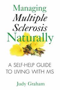 Managing Multiple Sclerosis Naturally : A Self-Help Guide to Living with MS