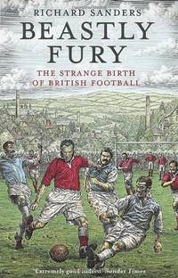 Beastly Fury: The Strange Birth Of British Football