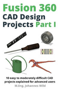Fusion 360 CAD Design Projects Part I: 10 easy to moderately difficult CAD projects explained for...