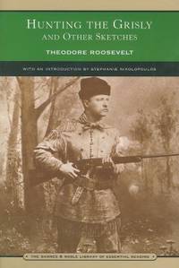 Hunting the Grisly and Other Sketches : An Account of the Big Game of the United States, and Its Chase with Horse, Hound, and Rifle by Theodore Roosevelt - 2003