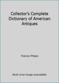 Collector&#039;s Complete Dictionary of American Antiques by Frances Phipps - 1974