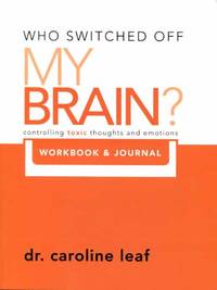 Who Switched Off My Brain? Controlling Toxic Thoughs and Emotions (Workbook & Journal) (Who Switched Off My Brain) by Dr. Caroline Leaf (2011-05-03)