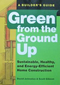 image of Green from the Ground Up. Sustainable, Healthy, and Energy-Efficient Home Construction. A Builder's Guide