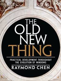 Old New Thing, The: Practical Development Throughout the Evolution of Windows: Practical Development Throughout the Evolution of Windows