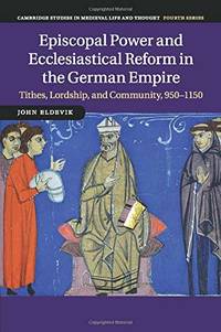 Episcopal Power and Ecclesiastical Reform in the German Empire: Tithes, Lordship, and Community,...