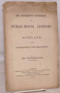 The progressive suppression of public-house licenses in Scotland, with illustrations of the social result