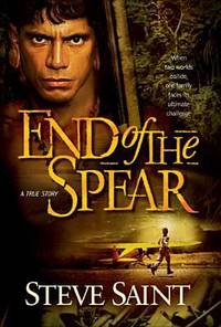 End of the Spear : A True Story by Steve Saint - 2005