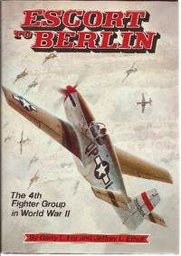 Escort To Berlin The 4th Fighter Group in World War II by Fry, Garry L. & Ethell, Jeffrey L - 1980