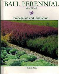 BALL PERENNIAL MANUAL Propagation and Production by Nau, Jim - 1996