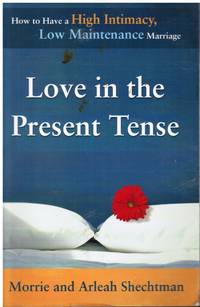 Love in the Present Tense: How to Have a High Intimacy, Low Maintenance  Marriage by Shechtman, Morrie & Arleah Shechtman - 2004