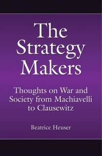 The Strategy Makers: Thoughts on War and Society from Machiavelli to Clausewitz