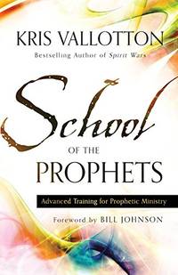 School of the Prophets: Advanced Training for Prophetic Ministry by Kris Vallotton