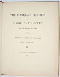 The Marriage Progress of Marie Antoinette. From Strasbourg to Paris (1770). A personal Souvenir of the Queen. Briefly Described. Twenty-five copies, privately printed.