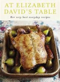 At Elizabeth David&#039;s Table: Her Very Best Everyday Recipes by David, Elizabeth - 2010-11-23