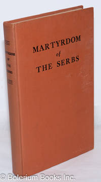 Martyrdom Of The Serbs: Persecutions Of The Serbian Orthodox Church And The Massacre Of The Serbian People. Documents And Reports Of The Trustworthy United Nations And Of Eyewitnesses - 