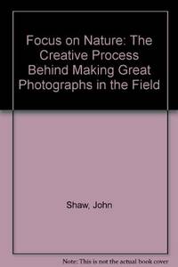 Focus on Nature: The Creative Process Behind Making Great Photographs in the Field